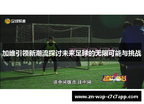 加维引领新潮流探讨未来足球的无限可能与挑战