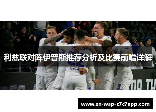 利兹联对阵伊普斯推荐分析及比赛前瞻详解
