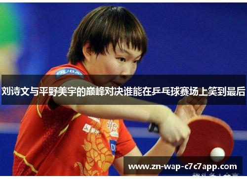刘诗文与平野美宇的巅峰对决谁能在乒乓球赛场上笑到最后