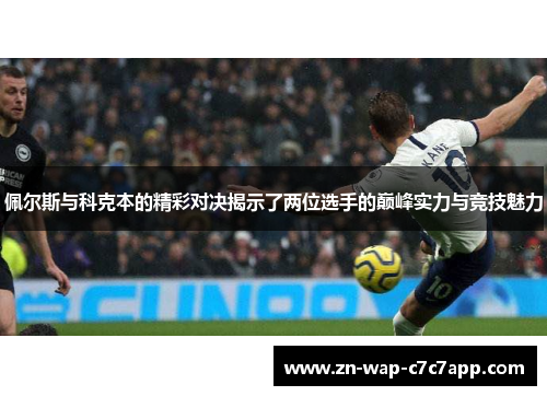 佩尔斯与科克本的精彩对决揭示了两位选手的巅峰实力与竞技魅力