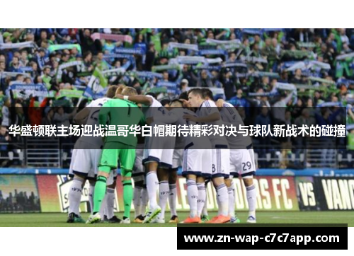 华盛顿联主场迎战温哥华白帽期待精彩对决与球队新战术的碰撞