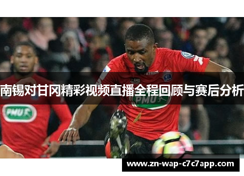 南锡对甘冈精彩视频直播全程回顾与赛后分析