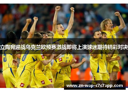 立陶宛迎战乌克兰欧预赛激战即将上演球迷期待精彩对决
