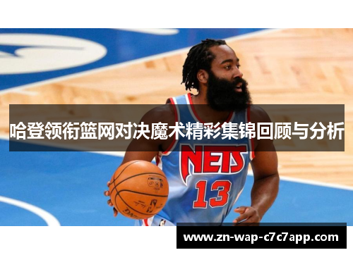 哈登领衔篮网对决魔术精彩集锦回顾与分析